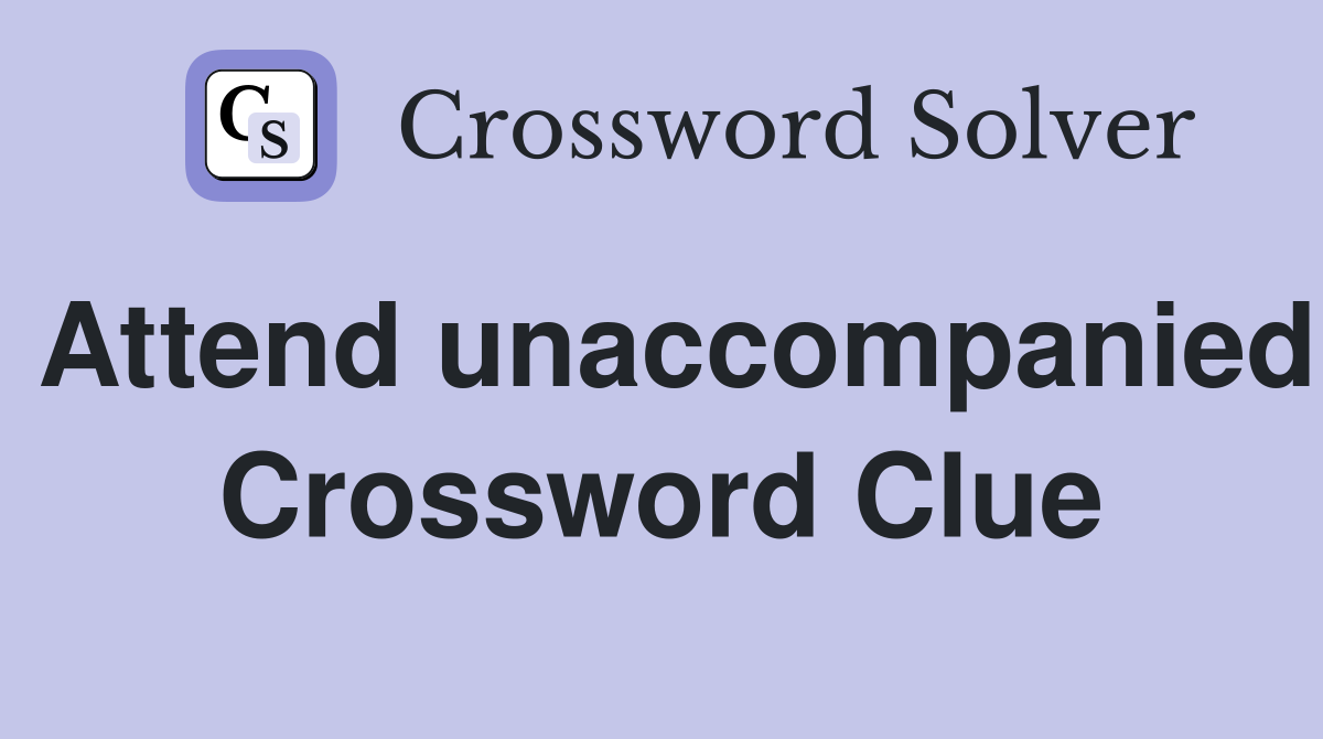 Attend unaccompanied Crossword Clue Answers Crossword Solver